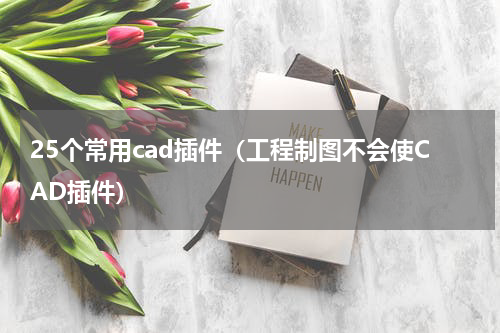 25个常用cad插件（工程制图不会使CAD插件）