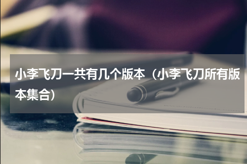 小李飞刀一共有几个版本（小李飞刀所有版本集合）