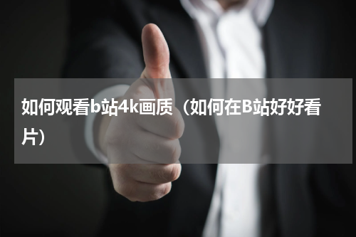 如何观看b站4k画质（如何在B站好好看片）