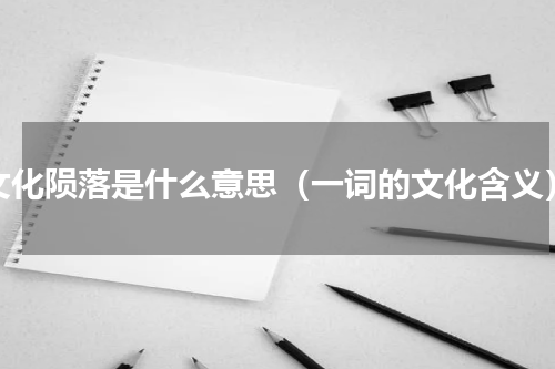 文化陨落是什么意思（一词的文化含义）
