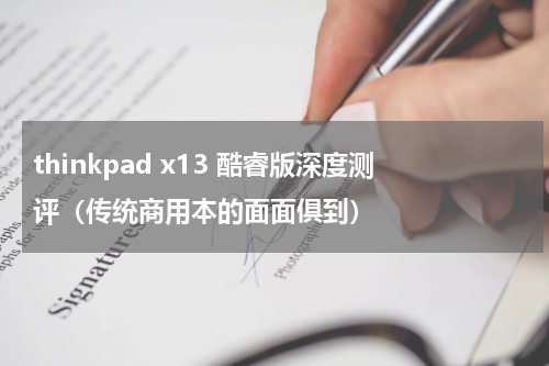 thinkpad x13 酷睿版深度测评（传统商用本的面面俱到）