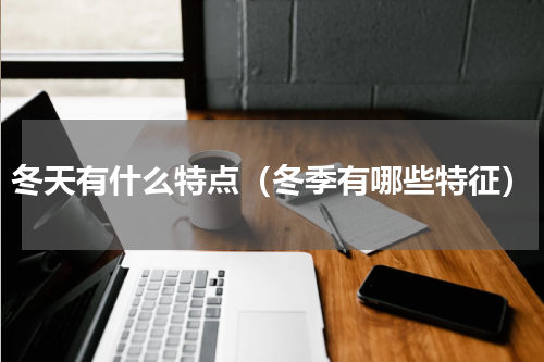 冬天有什么特点（冬季有哪些特征）