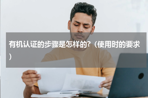 有机认证的步骤是怎样的?（使用时的要求）