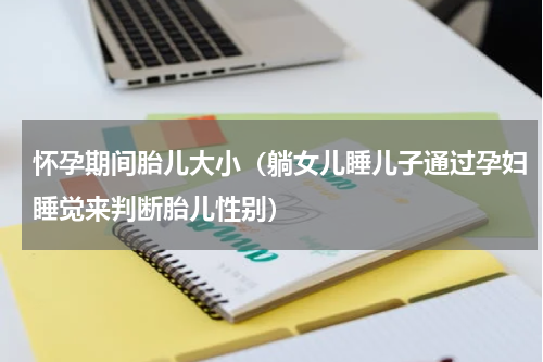 怀孕期间胎儿大小（躺女儿睡儿子通过孕妇睡觉来判断胎儿性别）