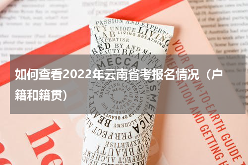 如何查看2022年云南省考报名情况（户籍和籍贯）
