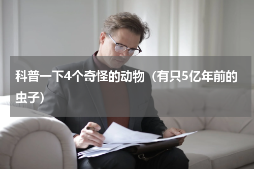 科普一下4个奇怪的动物（有只5亿年前的虫子）