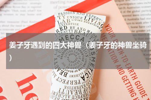 姜子牙遇到的四大神兽（姜子牙的神兽坐骑）