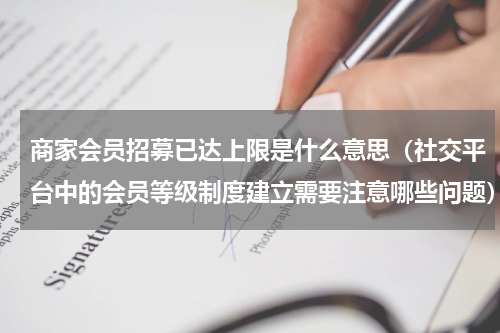 商家会员招募已达上限是什么意思（社交平台中的会员等级制度建立需要注意哪些问题）