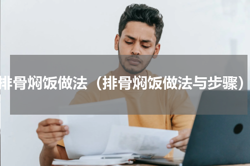 排骨焖饭做法（排骨焖饭做法与步骤）