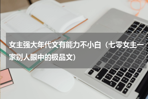 女主强大年代文有能力不小白（七零女主一家别人眼中的极品文）