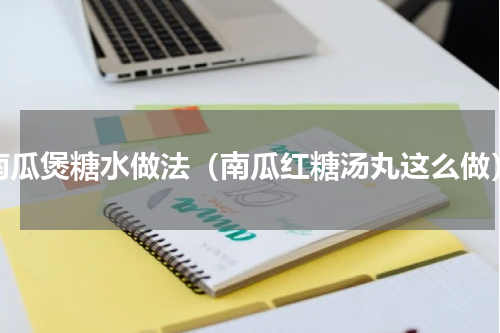 南瓜煲糖水做法（南瓜红糖汤丸这么做）
