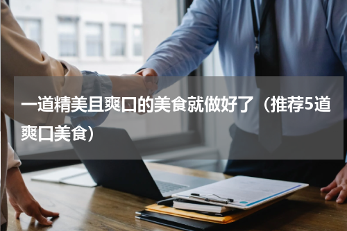 一道精美且爽口的美食就做好了（推荐5道爽口美食）