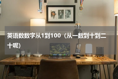 英语数数字从1到100（从一数到十到二十呢）