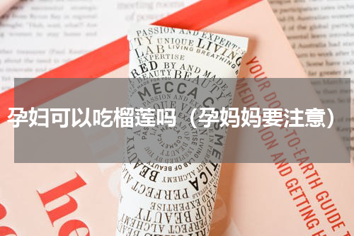 孕妇可以吃榴莲吗（孕妈妈要注意）