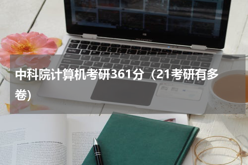 中科院计算机考研361分（21考研有多卷）