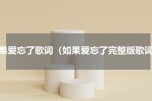 如果爱忘了歌词（如果爱忘了完整版歌词）