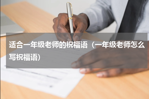 适合一年级老师的祝福语（一年级老师怎么写祝福语）