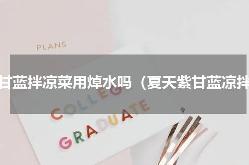 紫甘蓝拌凉菜用焯水吗（夏天紫甘蓝凉拌）