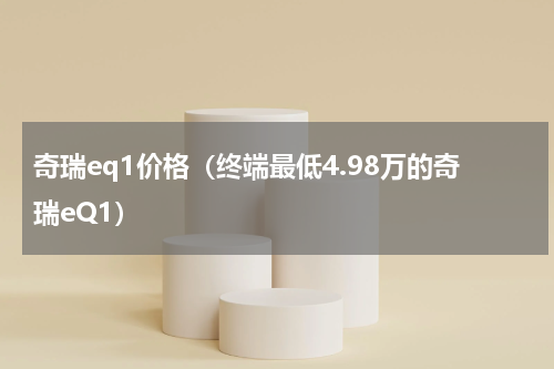 奇瑞eq1价格（终端最低4.98万的奇瑞eQ1）