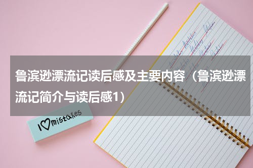 鲁滨逊漂流记读后感及主要内容（鲁滨逊漂流记简介与读后感1）