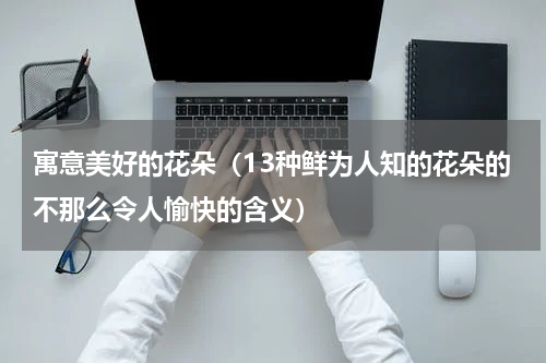 寓意美好的花朵（13种鲜为人知的花朵的不那么令人愉快的含义）