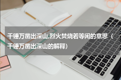 千锤万凿出深山,烈火焚烧若等闲的意思（千锤万凿出深山的解释）