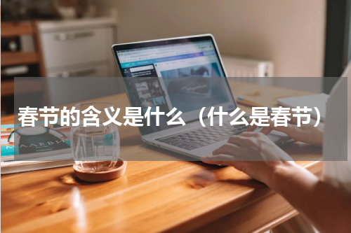 春节的含义是什么（什么是春节）