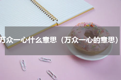 万众一心什么意思（万众一心的意思）