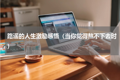 路遥的人生激励感悟（当你觉得熬不下去时）