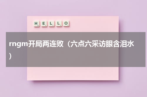 rngm开局两连败（六点六采访眼含泪水）