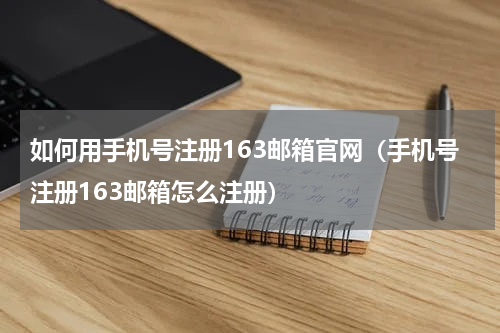 如何用手机号注册163邮箱官网（手机号注册163邮箱怎么注册）