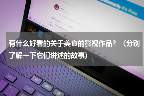 有什么好看的关于美食的影视作品？（分别了解一下它们讲述的故事）