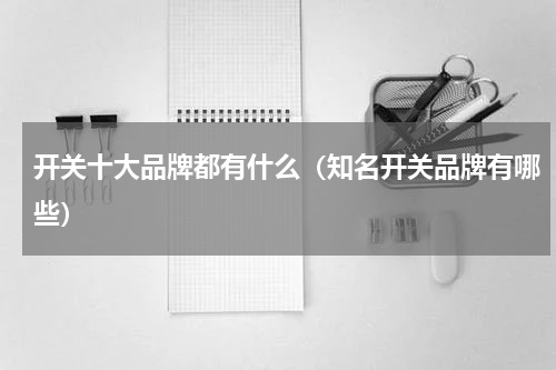 开关十大品牌都有什么（知名开关品牌有哪些）