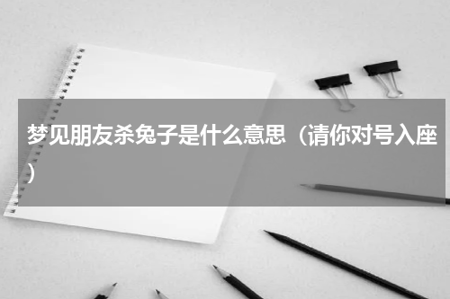 梦见朋友杀兔子是什么意思（请你对号入座）