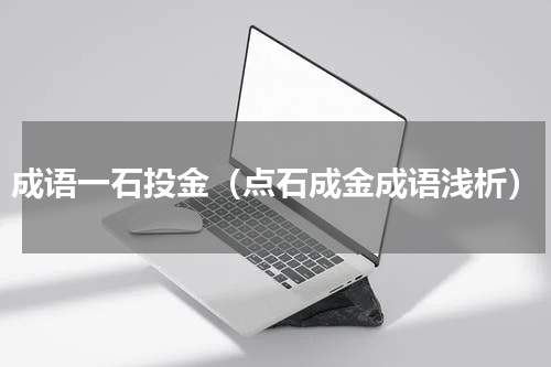 成语一石投金（点石成金成语浅析）