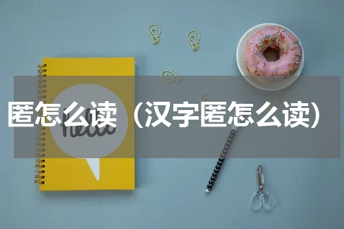 匿怎么读（汉字匿怎么读）