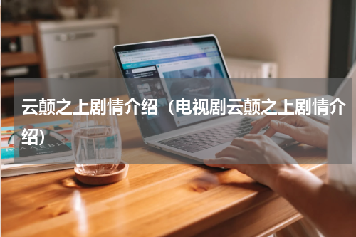 云颠之上剧情介绍（电视剧云颠之上剧情介绍）