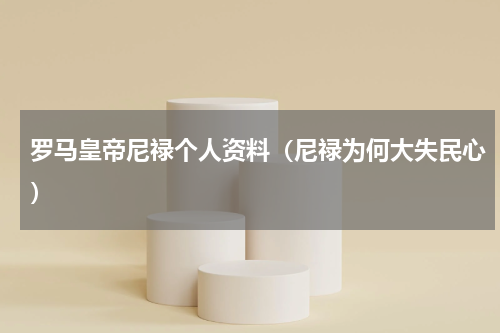 罗马皇帝尼禄个人资料（尼禄为何大失民心）