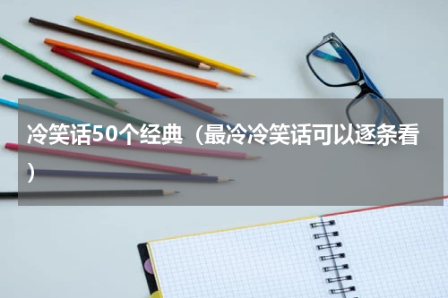 冷笑话50个经典（最冷冷笑话可以逐条看）