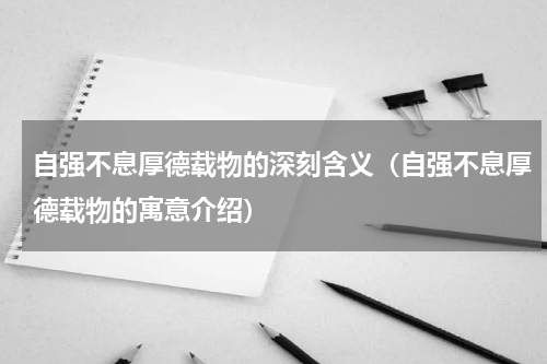 自强不息厚德载物的深刻含义（自强不息厚德载物的寓意介绍）