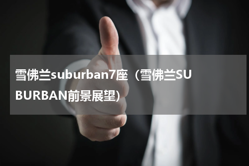 雪佛兰suburban7座（雪佛兰SUBURBAN前景展望）