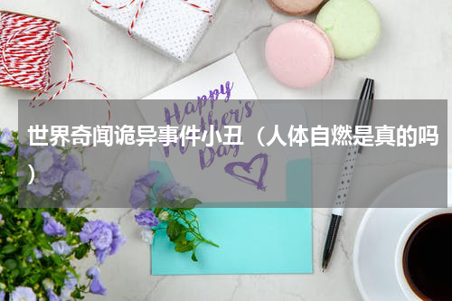 世界奇闻诡异事件小丑（人体自燃是真的吗）