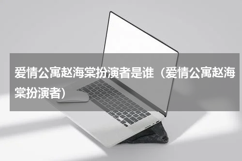 爱情公寓赵海棠扮演者是谁（爱情公寓赵海棠扮演者）