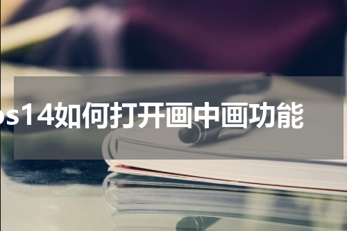 ios14如何打开画中画功能