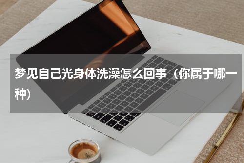 梦见自己光身体洗澡怎么回事（你属于哪一种）