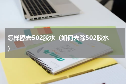 怎样擦去502胶水（如何去除502胶水）