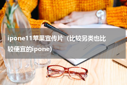 ipone11苹果宣传片（比较另类也比较便宜的ipone）