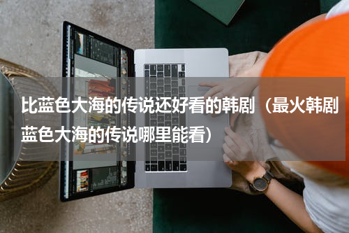 比蓝色大海的传说还好看的韩剧（最火韩剧蓝色大海的传说哪里能看）