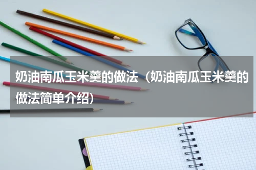 奶油南瓜玉米羹的做法（奶油南瓜玉米羹的做法简单介绍）