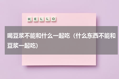 喝豆浆不能和什么一起吃（什么东西不能和豆浆一起吃）